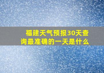 福建天气预报30天查询最准确的一天是什么