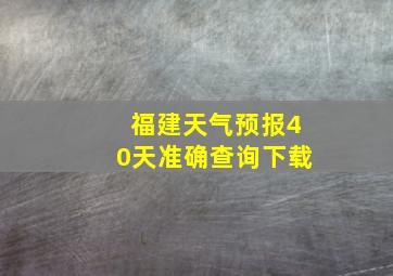 福建天气预报40天准确查询下载