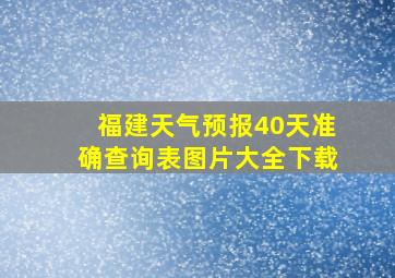 福建天气预报40天准确查询表图片大全下载