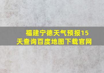 福建宁德天气预报15天查询百度地图下载官网