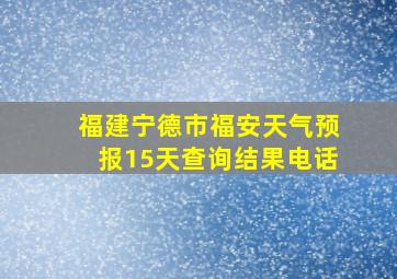 福建宁德市福安天气预报15天查询结果电话