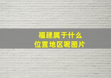 福建属于什么位置地区呢图片