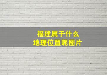 福建属于什么地理位置呢图片