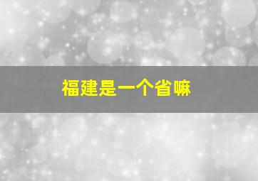 福建是一个省嘛