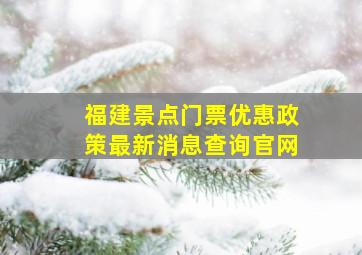 福建景点门票优惠政策最新消息查询官网