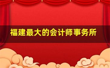 福建最大的会计师事务所