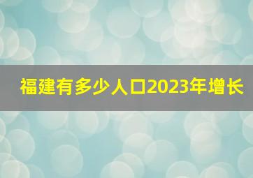 福建有多少人口2023年增长