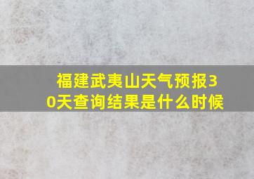 福建武夷山天气预报30天查询结果是什么时候