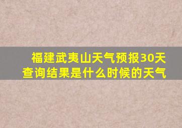 福建武夷山天气预报30天查询结果是什么时候的天气