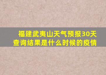 福建武夷山天气预报30天查询结果是什么时候的疫情