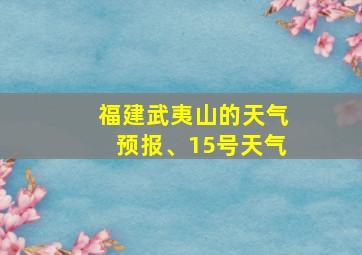 福建武夷山的天气预报、15号天气