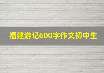 福建游记600字作文初中生