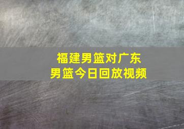 福建男篮对广东男篮今日回放视频