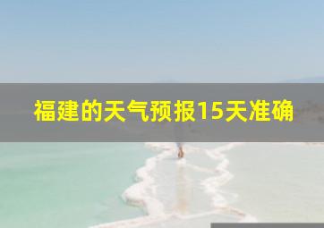 福建的天气预报15天准确