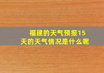 福建的天气预报15天的天气情况是什么呢