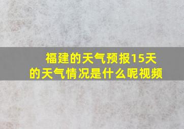 福建的天气预报15天的天气情况是什么呢视频