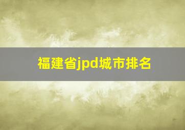 福建省jpd城市排名