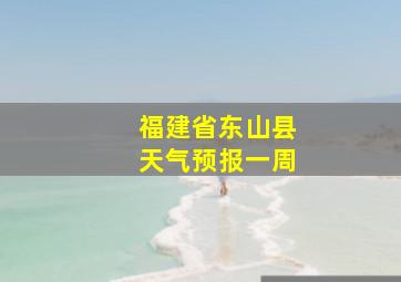 福建省东山县天气预报一周