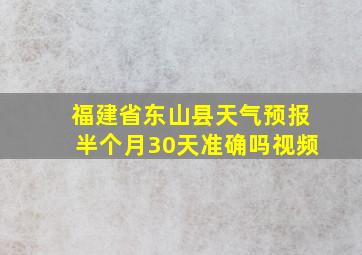 福建省东山县天气预报半个月30天准确吗视频