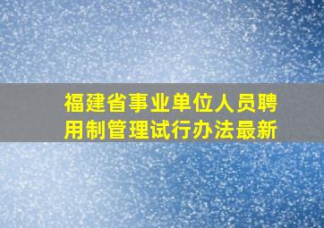 福建省事业单位人员聘用制管理试行办法最新