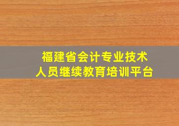 福建省会计专业技术人员继续教育培训平台