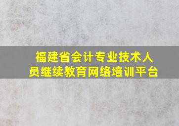 福建省会计专业技术人员继续教育网络培训平台