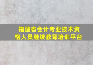 福建省会计专业技术资格人员继续教育培训平台