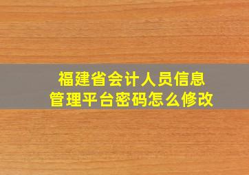 福建省会计人员信息管理平台密码怎么修改