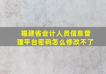 福建省会计人员信息管理平台密码怎么修改不了