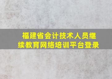 福建省会计技术人员继续教育网络培训平台登录