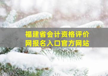 福建省会计资格评价网报名入口官方网站