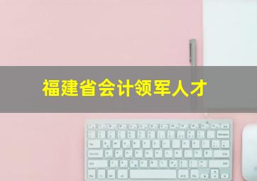 福建省会计领军人才