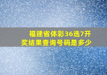 福建省体彩36选7开奖结果查询号码是多少