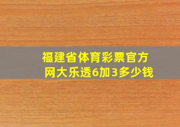 福建省体育彩票官方网大乐透6加3多少钱