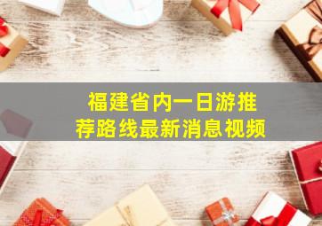 福建省内一日游推荐路线最新消息视频