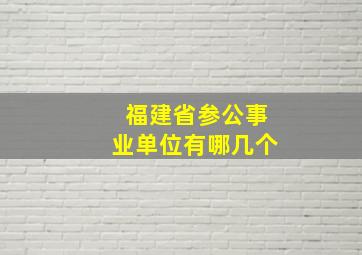 福建省参公事业单位有哪几个