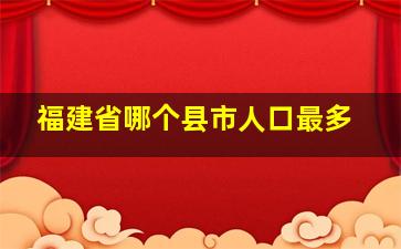 福建省哪个县市人口最多