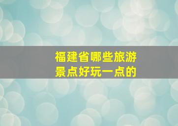 福建省哪些旅游景点好玩一点的