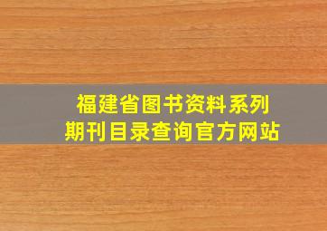 福建省图书资料系列期刊目录查询官方网站