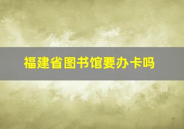 福建省图书馆要办卡吗