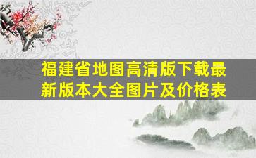 福建省地图高清版下载最新版本大全图片及价格表