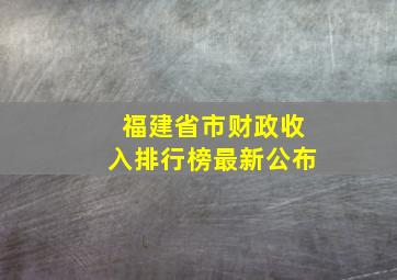 福建省市财政收入排行榜最新公布