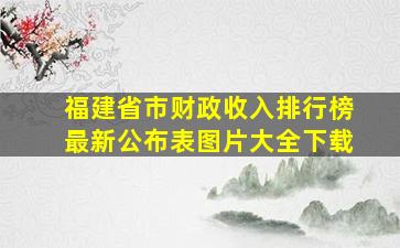 福建省市财政收入排行榜最新公布表图片大全下载