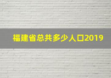 福建省总共多少人口2019