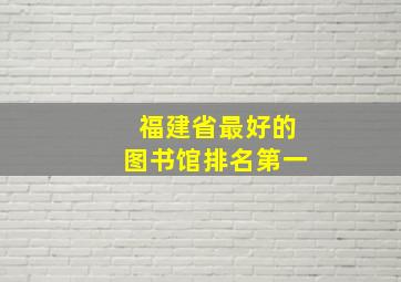 福建省最好的图书馆排名第一