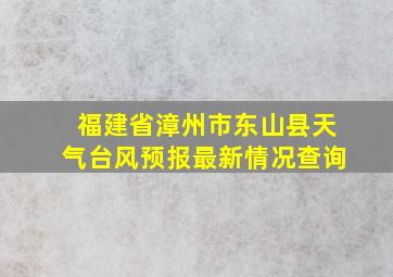 福建省漳州市东山县天气台风预报最新情况查询