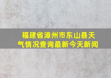 福建省漳州市东山县天气情况查询最新今天新闻