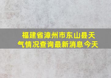 福建省漳州市东山县天气情况查询最新消息今天