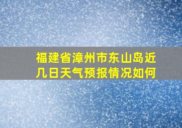 福建省漳州市东山岛近几日天气预报情况如何