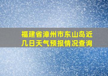 福建省漳州市东山岛近几日天气预报情况查询